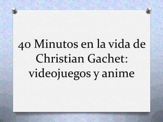 40 Minutos en la vida de
Christian Gachet:
videojuegos y anime

 