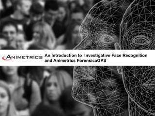 An Introduction to Investigative Face Recognition
and Animetrics ForensicaGPS
 