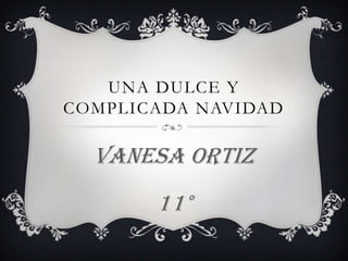UNA DULCE Y
COMPLICADA NAVIDAD

  Vanesa Ortiz
       11°
 
