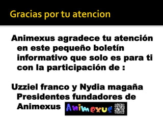Animexus agradece tu atención
 en este pequeño boletín
 informativo que solo es para ti
 con la participación de :

Uzziel franco y Nydia magaña
 Presidentes fundadores de
 Animexus
 