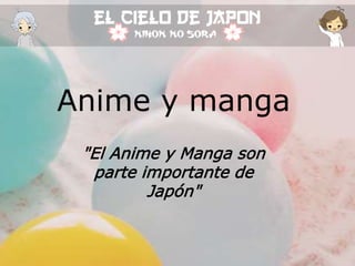 Anime y manga
"El Anime y Manga son
parte importante de
Japón"
 