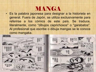 MANGA
• Es la palabra japonesa para designar a la historieta en
general. Fuera de Japón, se utiliza exclusivamente para
re...