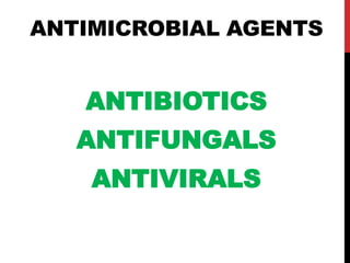ANTIMICROBIAL AGENTS
ANTIBIOTICS
ANTIFUNGALS
ANTIVIRALS
 