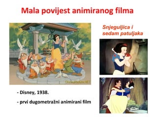 Mala povijest animiranog filma
- Disney, 1938.
- prvi dugometražni animirani film
Snjeguljica i
sedam patuljaka
 