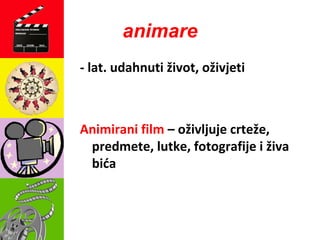 animare
- lat. udahnuti život, oživjeti
Animirani film – oživljuje crteže,
predmete, lutke, fotografije i živa
bića
 