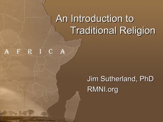 An Introduction to  Traditional Religion Jim Sutherland, PhD RMNI.org 