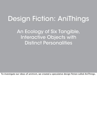Design Fiction: AniThings
An Ecology of Six Tangible,
Interactive Objects with
Distinct Personalities
To investigate our i...