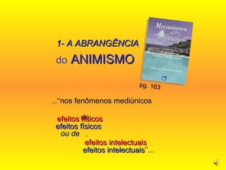 do  ANIMISMO ... ‘‘nos fenômenos mediúnicos  de   efeitos físicos  ou de  .  efeitos intelectuais ’’...  pg. 163  1- A ABRANGÊNCIA efeitos físicos  .  efeitos intelectuais   