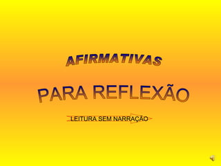 PARA REFLEXÃO AFIRMATIVAS  LEITURA SEM NARRAÇÃO 