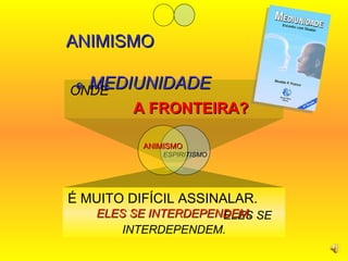 ONDE   A FRONTEIRA? É MUITO DIFÍCIL ASSINALAR.   ELES SE INTERDEPENDEM. ANIMISMO  e  MEDIUNIDADE ESPIRITISMO ANIMISMO ELES SE INTERDEPENDEM. 