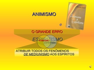 ANIMISMO  e   ESPIRITISMO O GRANDE ERRO ATRIBUIR TODOS OS FENÔMENOS  DE MEDIUNISMO  AOS ESPÍRITOS ESPIRITISMO ANIMISMO 