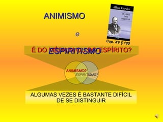 É DO MÉDIUM OU DO ESPÍRITO? ALGUMAS VEZES É BASTANTE DIFÍCIL DE SE DISTINGUIR ANIMISMO  e  ESPIRITISMO ESPIRITISMO? ANIMISMO? Cap. XV § 180 