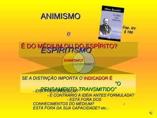 É DO MÉDIUM OU DO ESPÍRITO?  SE A DISTINÇÃO IMPORTA O  INDICADOR É   “O PENSAMENTO TRANSMITIDO” ANIMISMO  e  ESPIRITISMO ESPIRITISMO? ANIMISMO? Cap. XV § 180 - ERA PRECONCEBIDO?  - É CONTRÁRIO À IDÉIA ANTES FORMULADA?  - ESTÁ FORA DOS CONHECIMENTOS DO MÉDIUM?  - ESTÁ FORA DA SUA CAPACIDADE? etc... 