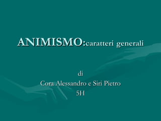 ANIMISMO : caratteri   generali di Cora Alessandro e Siri Pietro 5H 