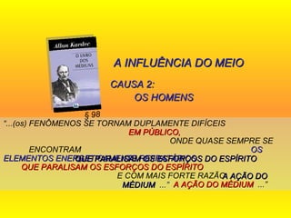 A INFLUÊNCIA DO MEIO CAUSA 2:  OS HOMENS “ ...(os) FENÔMENOS SE TORNAM DUPLAMENTE DIFÍCEIS  EM PÚBLICO,   ONDE QUASE SEMPRE SE ENCONTRAM  OS ELEMENTOS ENERGETICAMENTE REFRATÁRIOS   QUE PARALISAM OS ESFORÇOS DO ESPÍRITO   E COM MAIS FORTE RAZÃO  A AÇÃO DO MÉDIUM   ...” § 98 QUE PARALISAM OS ESFORÇOS DO ESPÍRITO   .  A AÇÃO DO MÉDIUM   ...” 