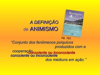 ‘‘ Conjunto dos fenômenos psíquicos  produzidos com a cooperação  consciente ou inconsciente   dos médiuns em ação.’’ de  ANIMISMO pg. 163  A DEFINIÇÃO consciente ou inconsciente 