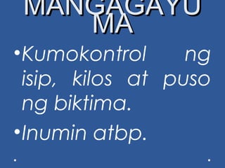 MANGAGAYUMANGAGAYU
MAMA
•Kumokontrol ng
isip, kilos at puso
ng biktima.
•Inumin atbp.
 