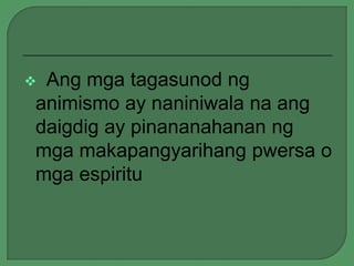 Ang mga tagasunod ng
animismo ay naniniwala na ang
daigdig ay pinananahanan ng
mga makapangyarihang pwersa o
mga espiritu



 