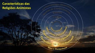 Características das
Religiões Animistas
 