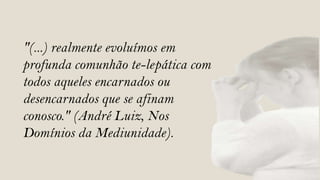 "(...) realmente evoluímos em
profunda comunhão te-lepática com
todos aqueles encarnados ou
desencarnados que se afinam
conosco." (André Luiz, Nos
Domínios da Mediunidade).
 