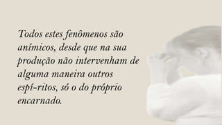 Todos estes fenômenos são
anímicos, desde que na sua
produção não intervenham de
alguma maneira outros
espí-ritos, só o do próprio
encarnado.
 