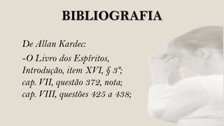 BIBLIOGRAFIA
De Allan Kardec:
-O Livro dos Espíritos,
Introdução, item XVI, § 3º;
cap. VII, questão 372, nota;
cap. VIII, questões 425 a 438;
 