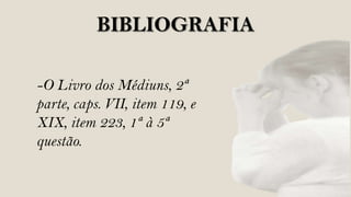 BIBLIOGRAFIA

-O Livro dos Médiuns, 2ª
parte, caps. VII, item 119, e
XIX, item 223, 1ª à 5ª
questão.
 