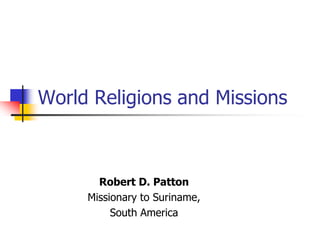 World Religions and Missions
Robert D. Patton
Missionary to Suriname,
South America
 