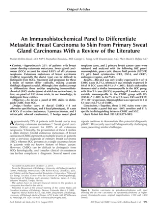 Original Articles




    An Immunohistochemical Panel to Differentiate
Metastatic Breast Carcinoma to Skin From Primary Sweat
  Gland Carcinomas With a Review of the Literature
Marian Rollins-Raval, MD, MPH; Mamatha Chivukula, MD; George C. Tseng, ScD; Drazen Jukic, MD, PhD; David J. Dabbs, MD

N Context.—Approximatelymetastases. Sweat gland breast
cancer develop cutaneous
                         25% of patients with
                                                carci-
                                                                            neoplasm cases, and 2 primary breast cancer cases were
                                                                            retrieved and analyzed with the following IHC panel:
nomas (SGCs) account for about 0.05% of all cutaneous                       mammaglobin, gross cystic disease fluid protein (GCDFP)
neoplasms. Cutaneous metastases of breast carcinoma                         15, p63, basal cytokeratins (CK5, CK14, and CK17),
(CMBCs) (especially the ductal type) can be difficult to                    androgen receptor, and PAX5.
distinguish from SGCs. Treatment and prognoses for these                      Results.—The p63 was only weakly expressed in 1 of 12
2 types of tumors differ radically, making accurate                         CMBC cases (8.3%), whereas it was strongly expressed in
histologic diagnosis crucial. Although a few studies attempt                10 of 11 SGC cases (90.9%) (P , .001). Basal cytokeratins
to differentiate these entities employing immunohisto-                      demonstrated a similar immunoprofile in the SGC group,
chemical (IHC) studies (some of which we review here), to                   with 10 of 11 cases (90.9%) expressing all 3 markers, and a
date, no panel of IHC stains exists, to our knowledge, to                   variable immunoprofile in the CMBC group with 0%
distinguish these entities.                                                 (CK14) (P , .001) to 16.7% (2 of 12 cases; CK5 and CK17)
  Objective.—To devise a panel of IHC stains to distin-                     (P , .001) expression. Mammaglobin was expressed in 8 of
guish CMBC from SGC.                                                        12 cases (66.7%) of CMBC.
  Design.—Twelve cases of ductal CMBCs (11 not                                Conclusions.—Together, these 5 IHC stains were com-
otherwise specified type, and 1 basal phenotype), 11 cases                  bined to make a panel that was 100% sensitive and 91%
of SGCs (5 eccrine carcinomas, 3 porocarcinomas, and 3                      specific in distinguishing between CMBC and SGC.
microcystic adnexal carcinomas), 2 benign sweat gland                         (Arch Pathol Lab Med. 2011;135:975–983)


Approximately accountmetastases. Sweat gland carci-
               25% of patients with breast cancer may
   develop cutaneous
nomas (SGCs)
                                             1,2

                       for 0.05% of all cutaneous
                                                                            reports continue to demonstrate this potential diagnostic
                                                                            pitfall.4,5 We recently received 2 diagnostically challenging
                                                                            cases presenting similar challenges.
neoplasms.3 Clinically, the presentation of these 2 entities
is often distinct. Ductal cutaneous metastases of breast
carcinoma (CMBCs) present as multiple lesions in patients
with a previous diagnosis of primary breast carcinoma
(PBC), whereas SGC presents as a single cutaneous lesion
in patients with no known history of breast cancer.
However, CMBCs can be difficult to distinguish from
SGCs histologically, and complex clinical circumstances
can further complicate a diagnosis. Several recent case



   Accepted for publication October 12, 2010.
   From the Department of Pathology, University of Pittsburgh Medical
Center, Pittsburgh, Pennsylvania (Drs Rollins-Raval, Chivukula, Jukic,
and Dabbs); and the Department of Biostatistics, University of Pittsburgh
(Dr Tseng). Dr Jukic is now with the Division of Dermatopathology,
Department of Pathology and Laboratory Medicine, James A. Haley
Veterans’ Hospital, Tampa, Florida.
   The authors have no relevant financial interest in the products or
companies described in this article.
   Presented in part at the annual meeting of the United States and
Canadian Academy of Pathology, Denver, Colorado, March 5, 2008.             Figure 1. Eccrine carcinoma ex spiradenocylindroma with inset
   Reprints: Marian Rollins-Raval, MD, MPH, Department of Pathology,        showing the eccrine carcinoma ex spiradenocylindroma at higher
University of Pittsburgh Medical Center, A711 Scaife Hall, 3550 Terrace     power (hematoxylin-eosin, original magnifications 3100 and 3400
St, Pittsburgh, PA 15261 (e-mail: rollinsravalma@upmc.edu).                 [inset]).

Arch Pathol Lab Med—Vol 135, August 2011                                             IHC Panel of CMBC Versus SGC—Rollins-Raval et al   975
 