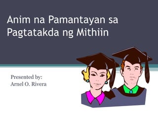 Anim na Pamantayan sa Pagtatakda ng Mithiin  Presented by: Arnel O. Rivera 
