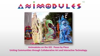 Animodules on the GO: Peace by Piece
Uniting Communities through Collaborative Art and Interactive Technology.
 