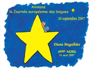 Animons  la Journée européenne des langues 26 septembre 2007 Diana Magalhães   APPF NORD 31 mai 2007 