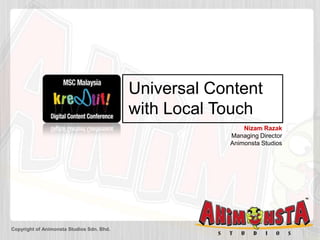 Universal Content  with Local Touch NizamRazak Managing Director Animonsta Studios Copyright of Animonsta Studios Sdn. Bhd. 