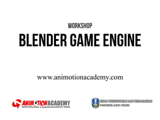 Workshop
Blender game engine
www.animotionacademy.com
 