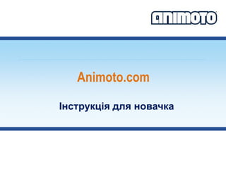 Animoto.com

Інструкція для новачка
 