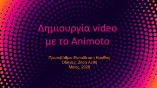Δημιουργία video
με το Animoto
Πρωτοβάθμια Εκπαίδευση Ημαθίας
Οδηγίες: Ζήση Ανθή
Μάιος, 2020
 