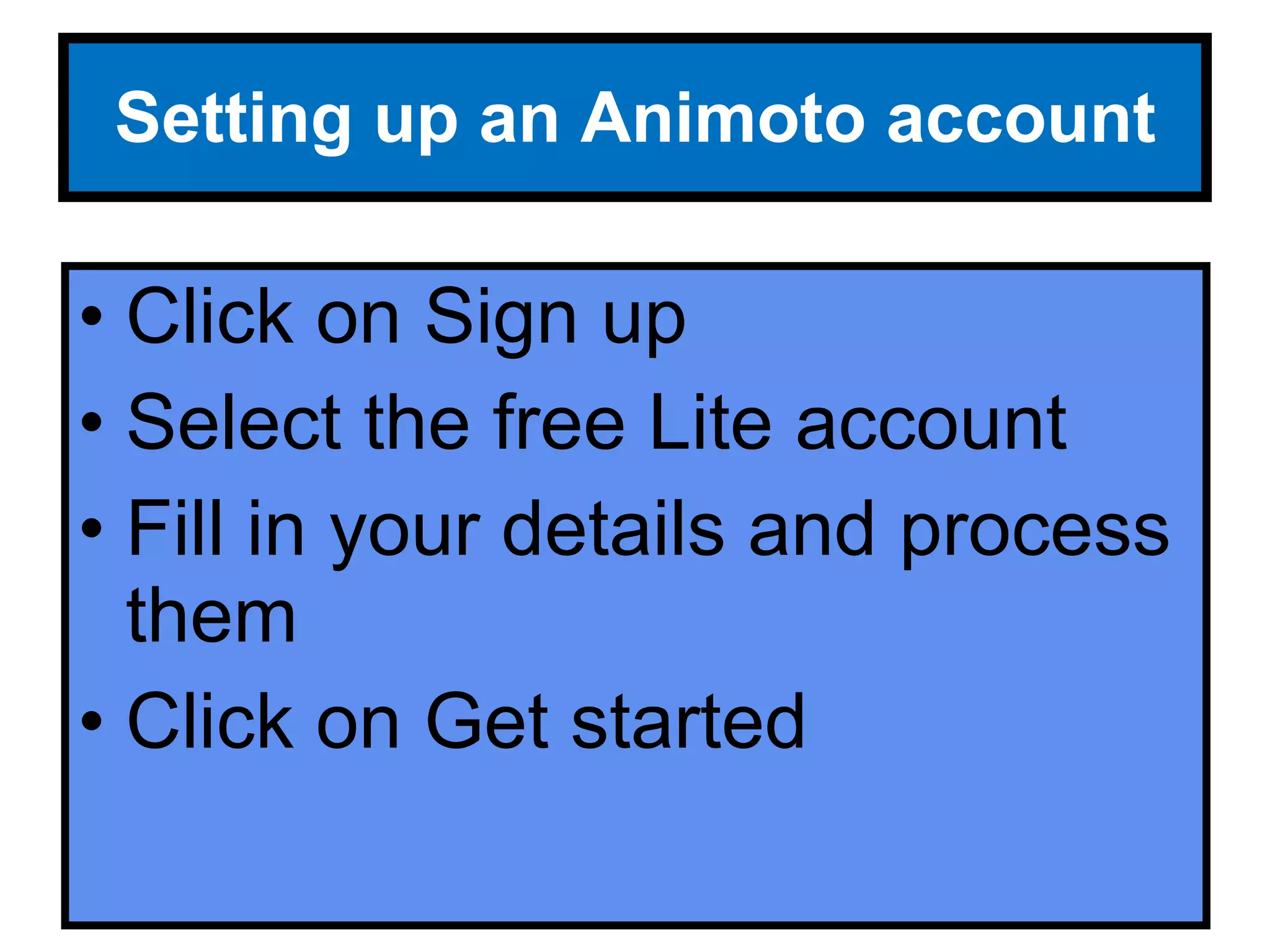 Setting up an Animoto account Click on Sign up Select the free Lite account Fill in your details and process them Click on Get started