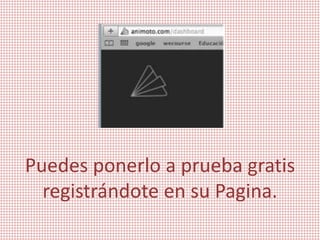 Puedes ponerlo a prueba gratis
registrándote en su Pagina.