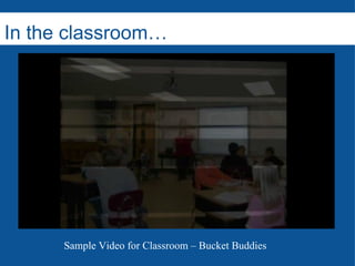 In the classroom… ….. Sample Video for Classroom – Bucket Buddies 