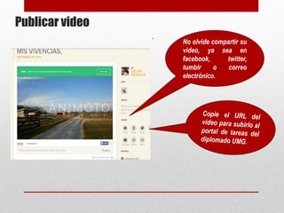 Publicar video 
. No olvide 
compartir su 
video, ya sea en 
facebook, twitter, 
tumblr o correo 
electrónico. 
 