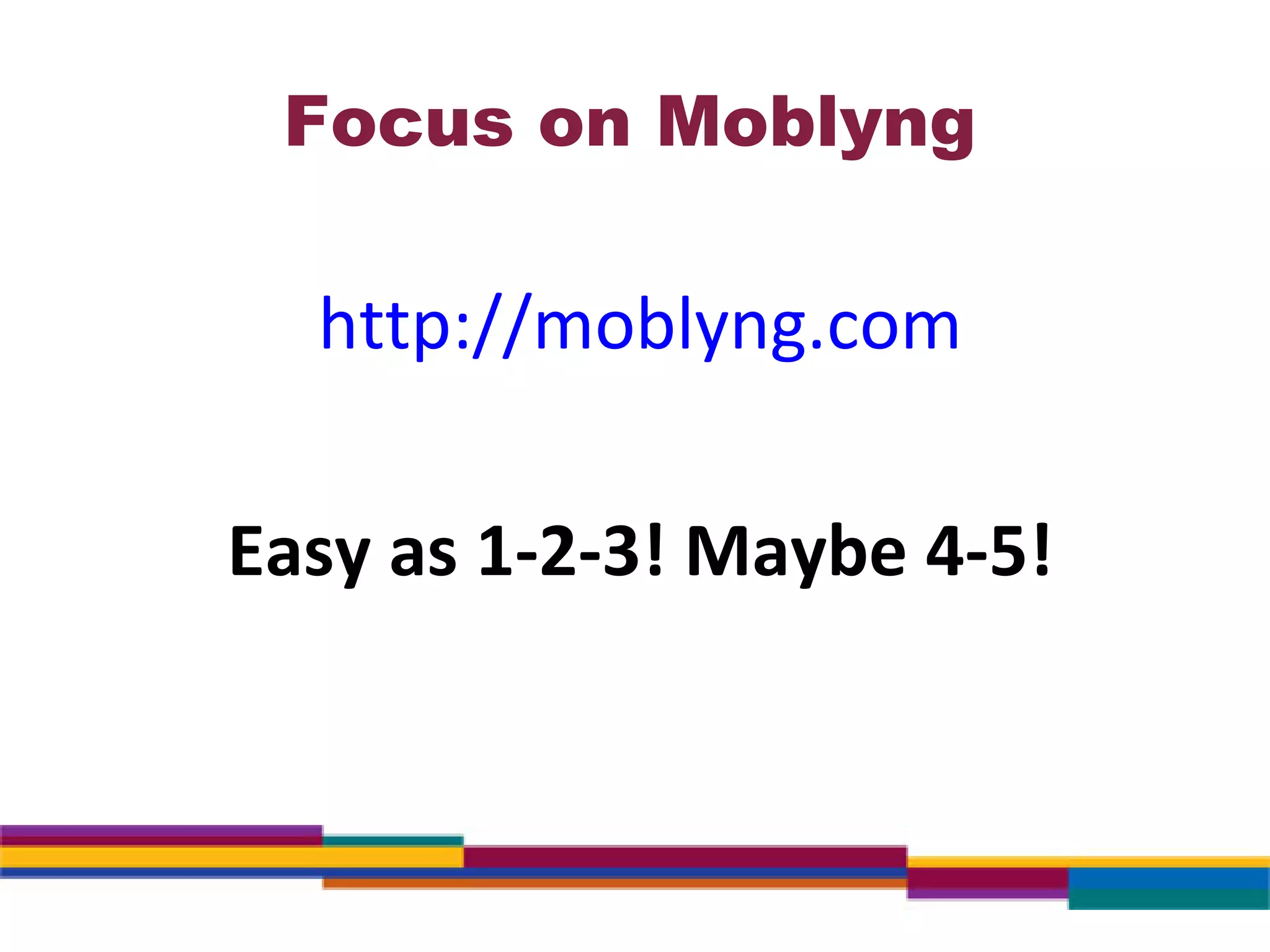 Focus on Moblyng http://moblyng.com Easy as 1-2-3! Maybe 4-5! 
