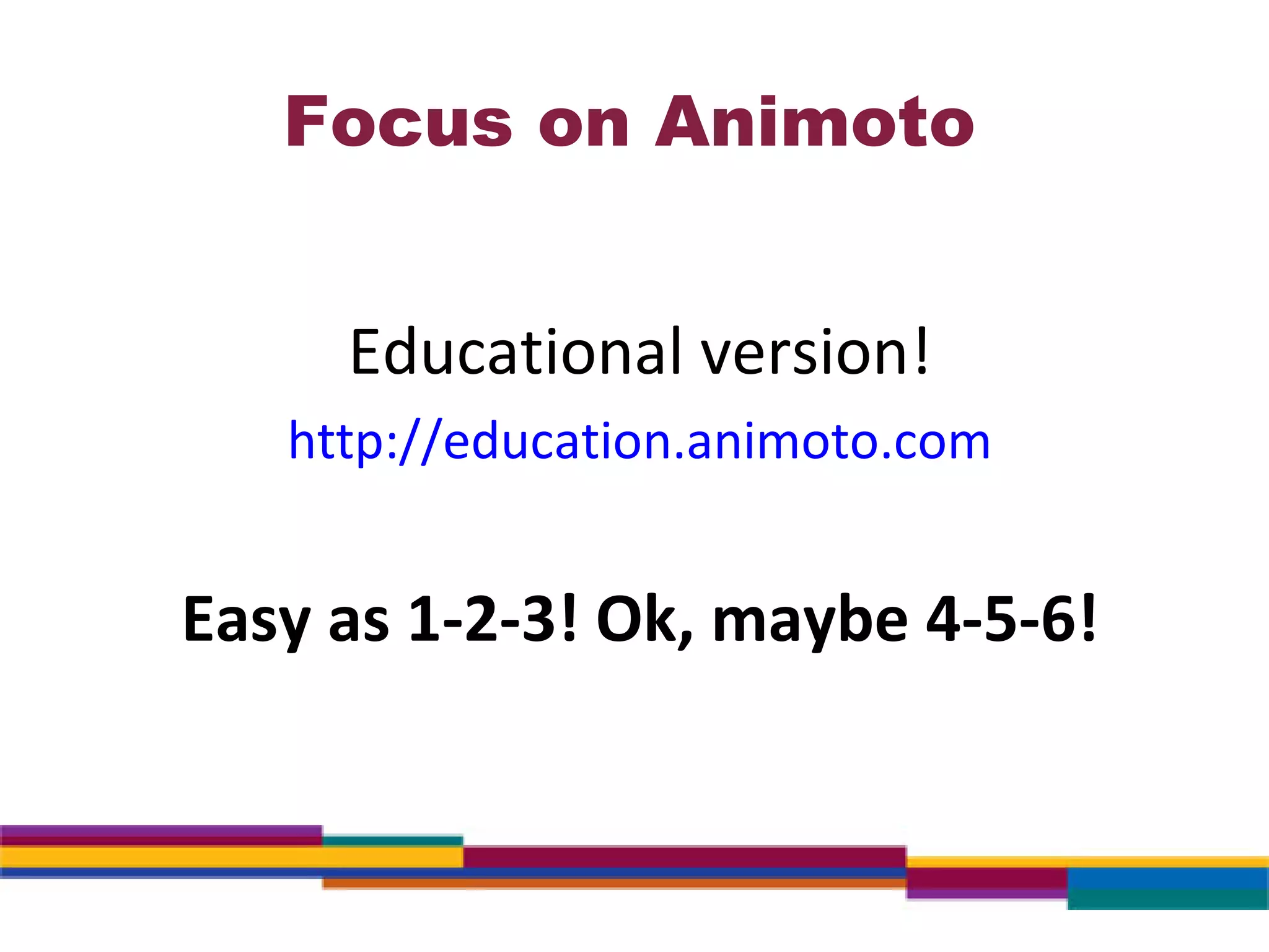 Focus on Animoto Educational version! http://education.animoto.com Easy as 1-2-3! Ok, maybe 4-5-6! 