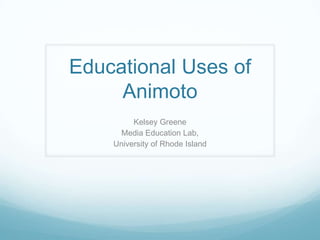 Educational Uses of
Animoto
Kelsey Greene
Media Education Lab,
University of Rhode Island
 