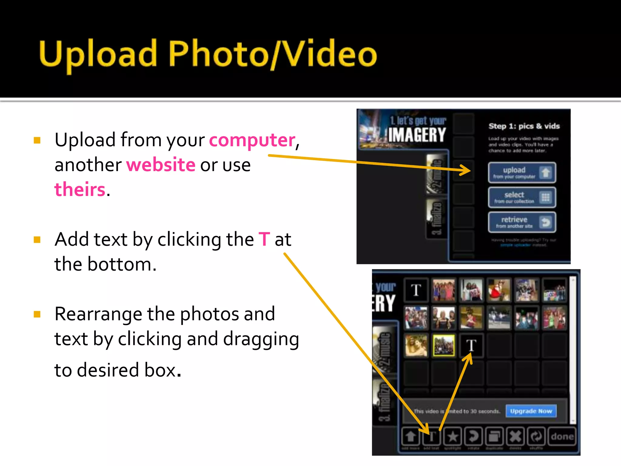  Upload from your computer,
another website or use
theirs.
 Add text by clicking the T at
the bottom.
 Rearrange the photos and
text by clicking and dragging
to desired box.
 