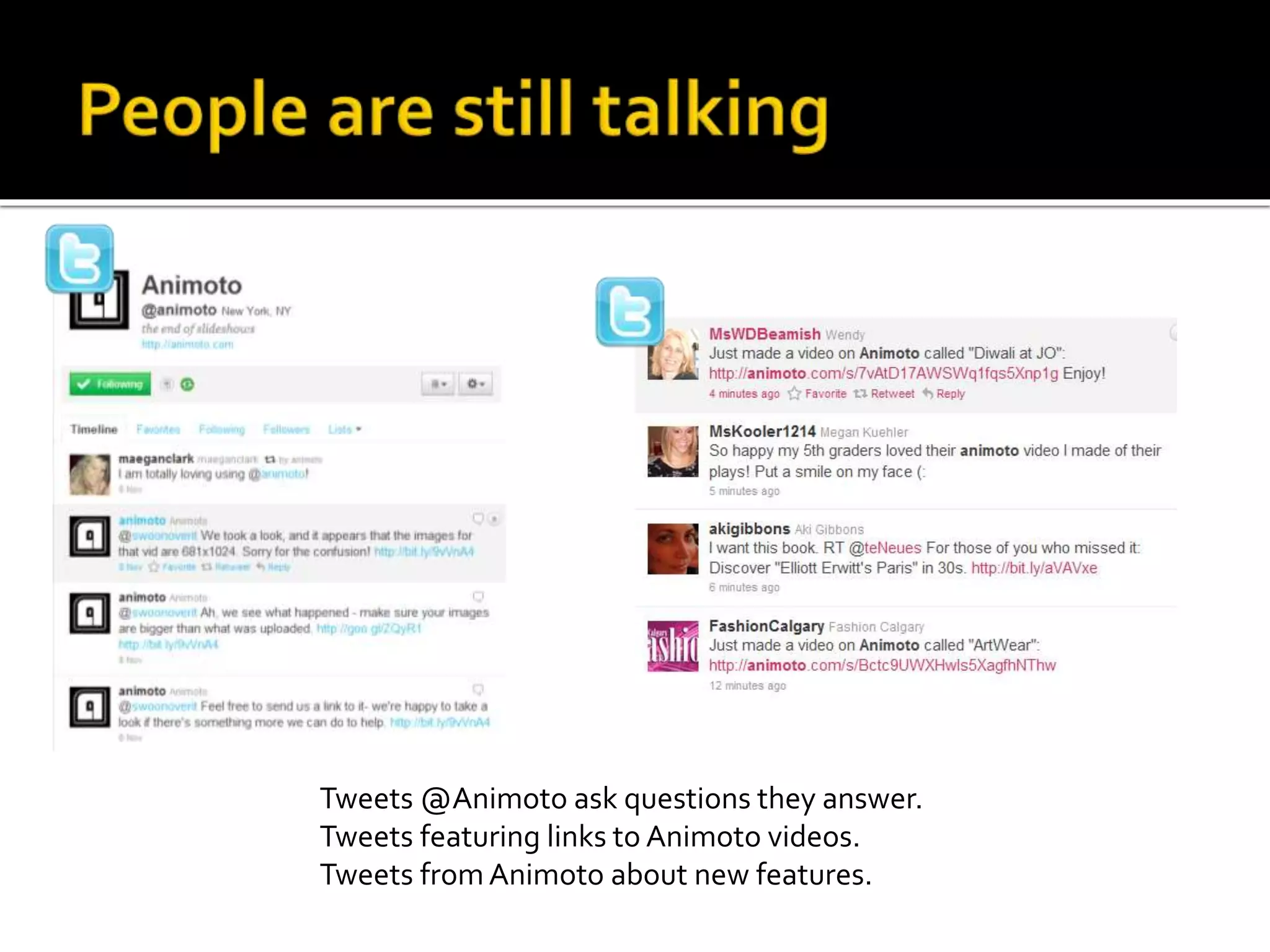 Tweets @Animoto ask questions they answer.
Tweets featuring links to Animoto videos.
Tweets from Animoto about new features.
 