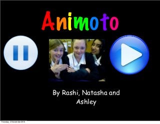 Animoto
By Rashi, Natasha and
Ashley
Thursday, 4 November 2010
 