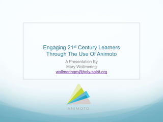 Engaging 21st Century Learners
Through The Use Of Animoto
A Presentation By
Mary Wollmering
wollmeringm@holy-spirit.org
 