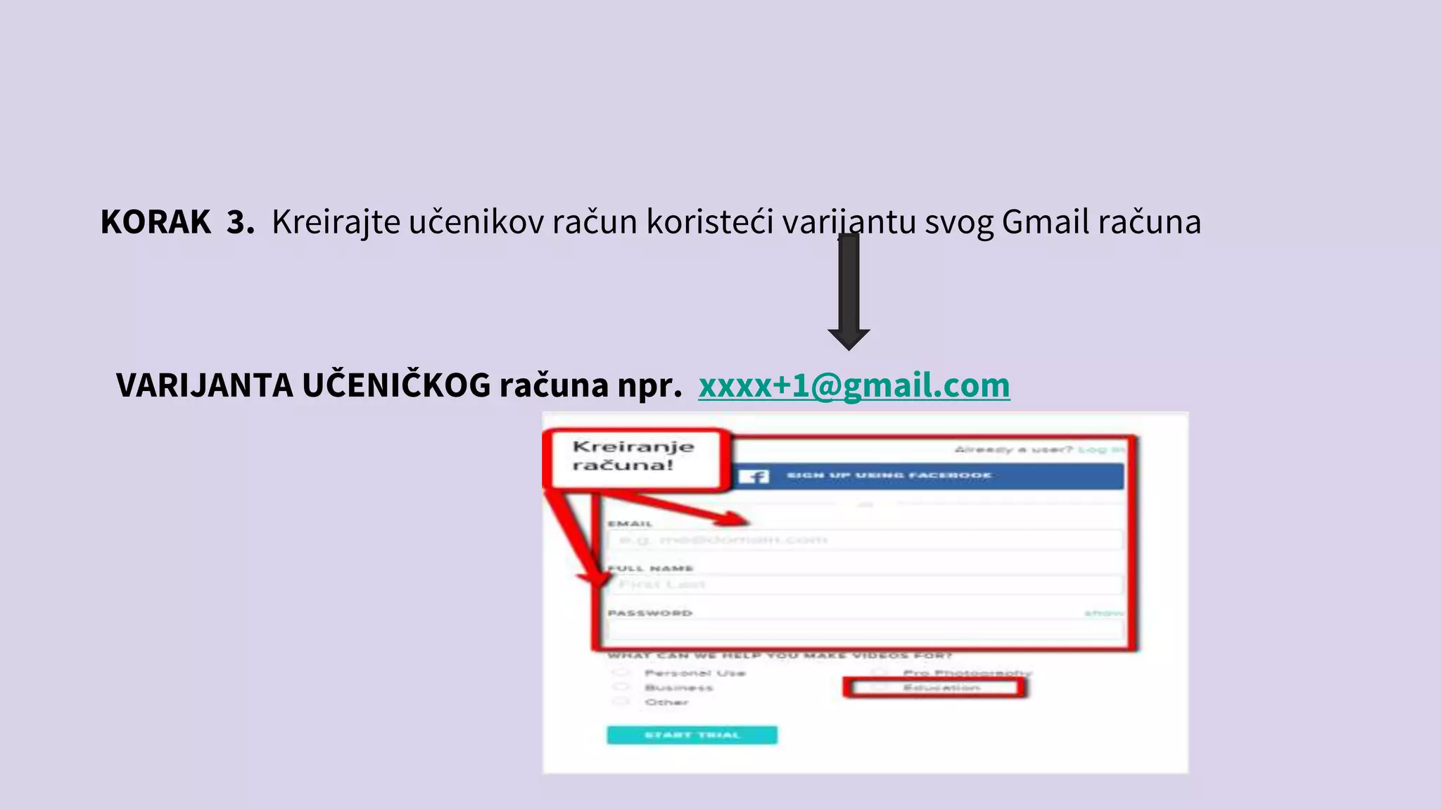 KORAK 3. Kreirajte učenikov račun koristeći varijantu svog Gmail računa
VARIJANTA UČENIČKOG računa npr. xxxx+1@gmail.com
 
