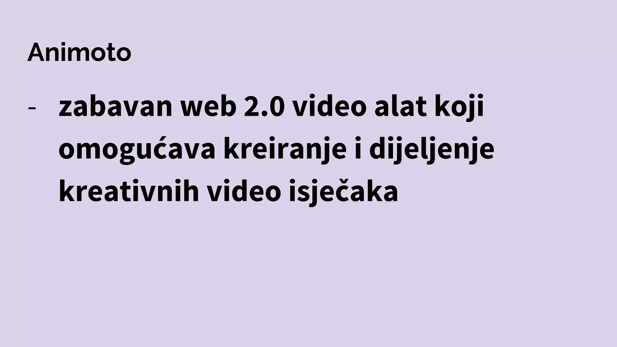 Animoto
- zabavan web 2.0 video alat koji
omogućava kreiranje i dijeljenje
kreativnih video isječaka
 