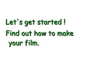 Let's get started ! Find out how to make your film.  